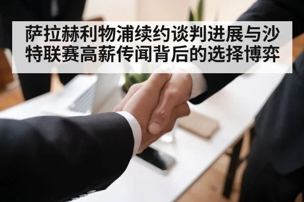 萨拉赫利物浦续约谈判进展与沙特联赛高薪传闻背后的选择博弈 - hth