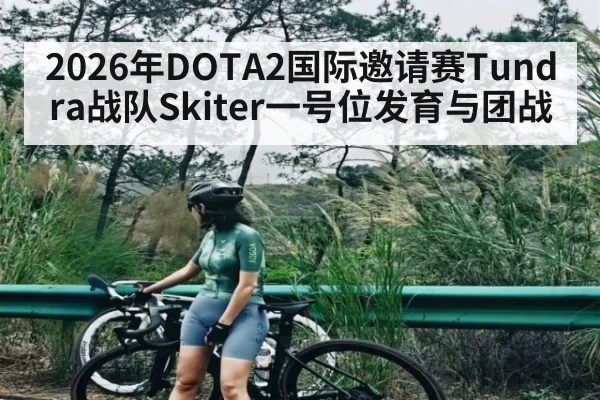 2026年DOTA2国际邀请赛Tundra战队Skiter一号位发育与团战