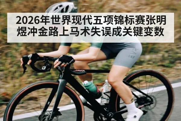 2026年世界现代五项锦标赛张明煜冲金路上马术失误成关键变数 | hth