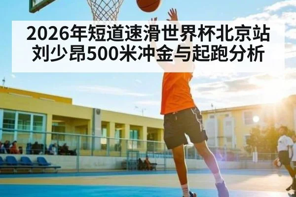 2026年短道速滑世界杯北京站刘少昂500米冲金与起跑分析